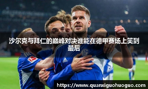 沙尔克与拜仁的巅峰对决谁能在德甲赛场上笑到最后