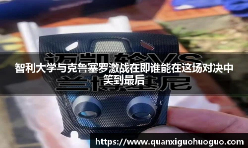 智利大学与克鲁塞罗激战在即谁能在这场对决中笑到最后