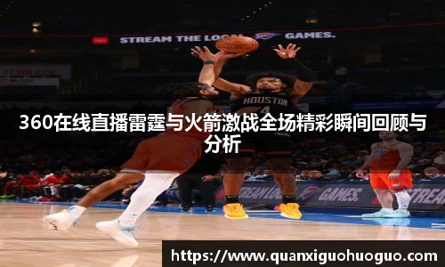 360在线直播雷霆与火箭激战全场精彩瞬间回顾与分析