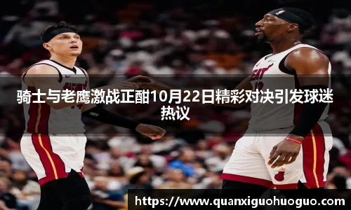 骑士与老鹰激战正酣10月22日精彩对决引发球迷热议
