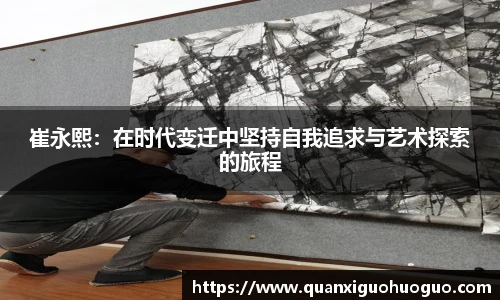 崔永熙：在时代变迁中坚持自我追求与艺术探索的旅程