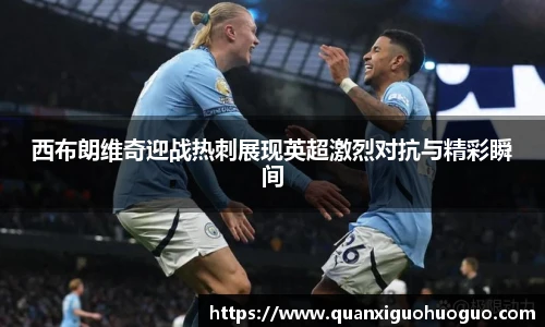 西布朗维奇迎战热刺展现英超激烈对抗与精彩瞬间